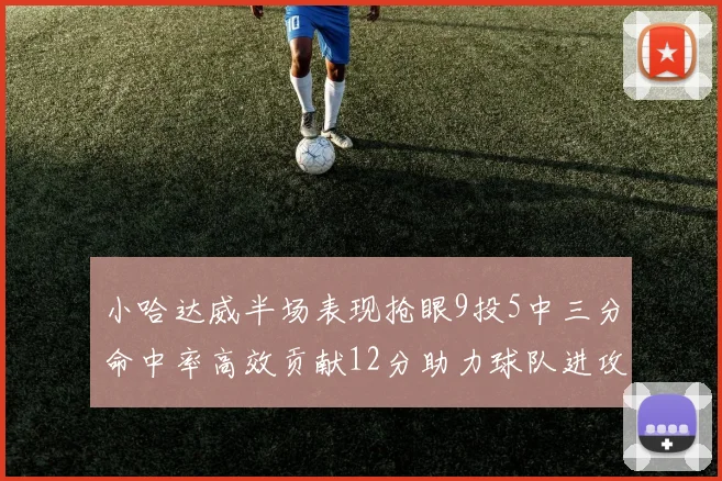 小哈达威半场表现抢眼9投5中三分命中率高效贡献12分助力球队进攻