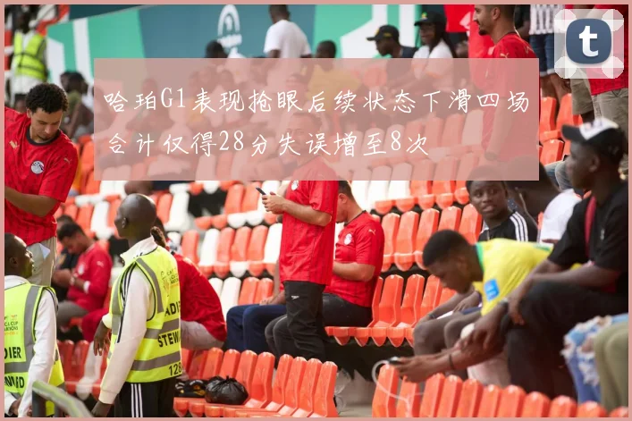 哈珀G1表现抢眼后续状态下滑四场合计仅得28分失误增至8次