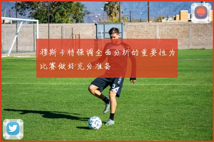 穆斯卡特强调全面分析的重要性为比赛做好充分准备