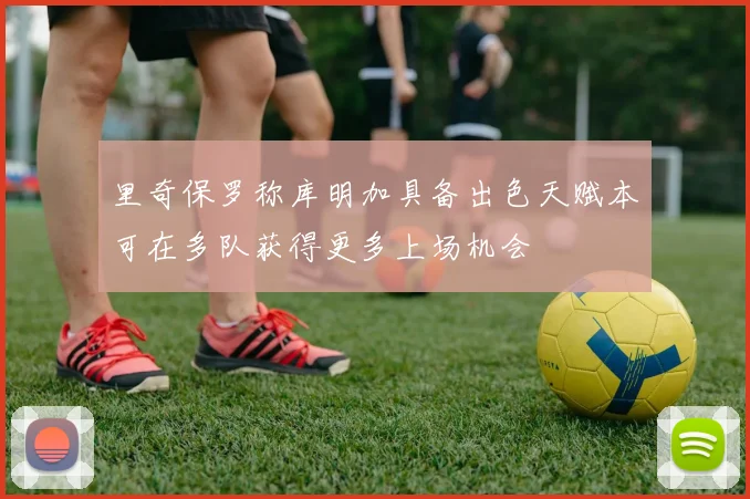里奇保罗称库明加具备出色天赋本可在多队获得更多上场机会