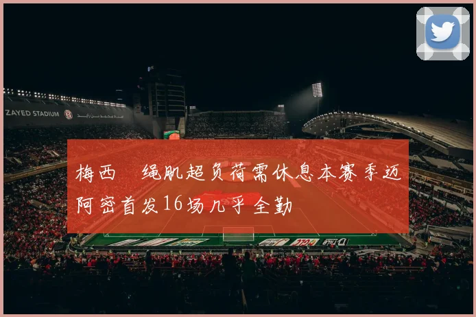 梅西腘绳肌超负荷需休息本赛季迈阿密首发16场几乎全勤