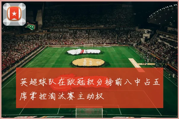 英超球队在欧冠积分榜前八中占五席掌控淘汰赛主动权